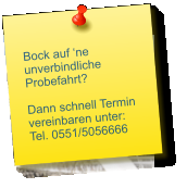 Bock auf ‘ne unverbindliche Probefahrt?  Dann schnell Termin  vereinbaren unter: Tel. 0551/5056666